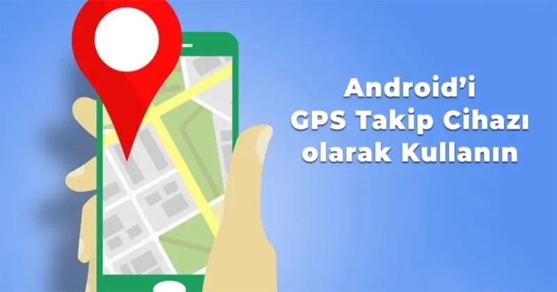Android'i GPS Takip Cihazı Olarak Kullanın